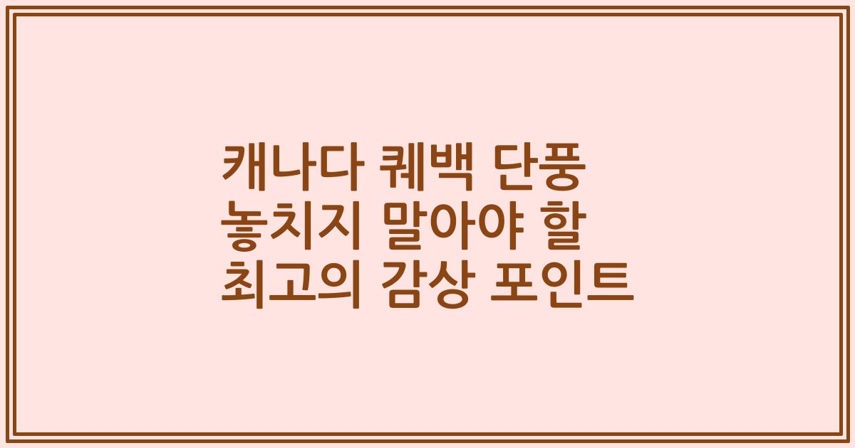 캐나다 퀘백 단풍 놓치지 말아야 할 최고의 감상 포인트
