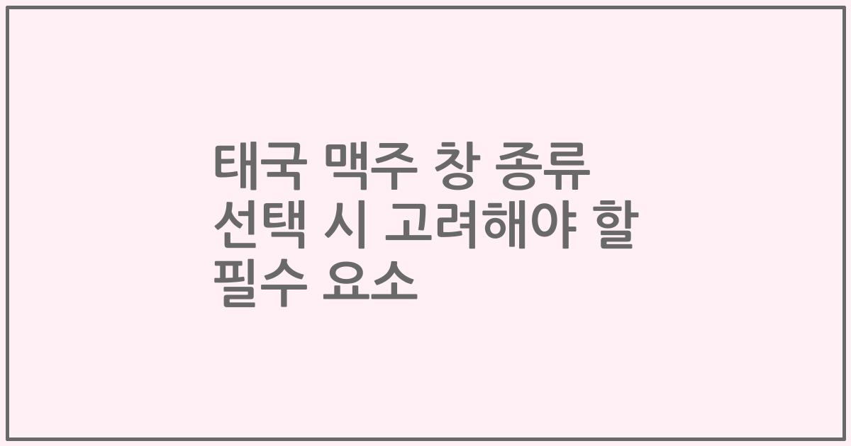 태국 맥주 창 종류 선택 시 고려해야 할 필수 요소
