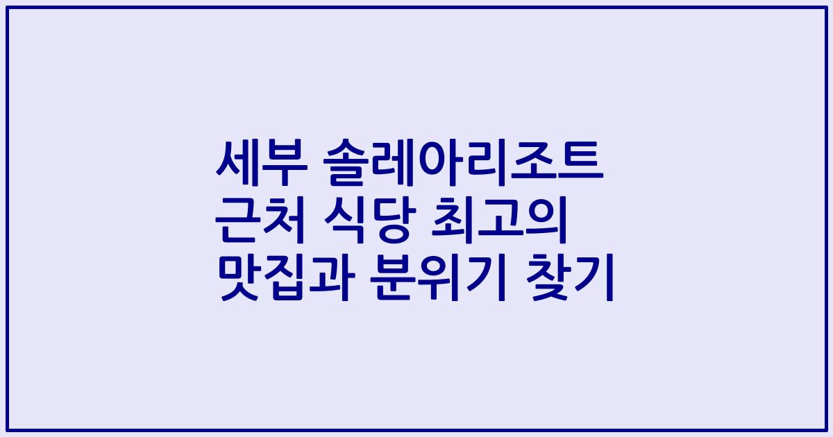 세부 솔레아리조트 근처 식당 최고의 맛집과 분위기 찾기