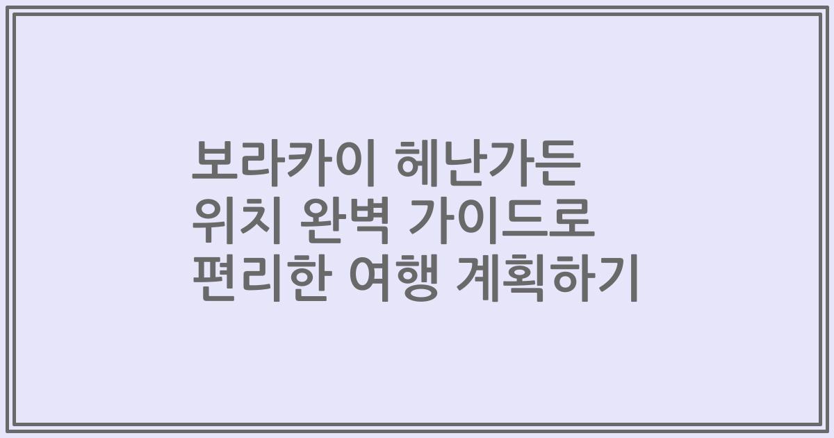 보라카이 헤난가든 위치 완벽 가이드로 편리한 여행 계획하기