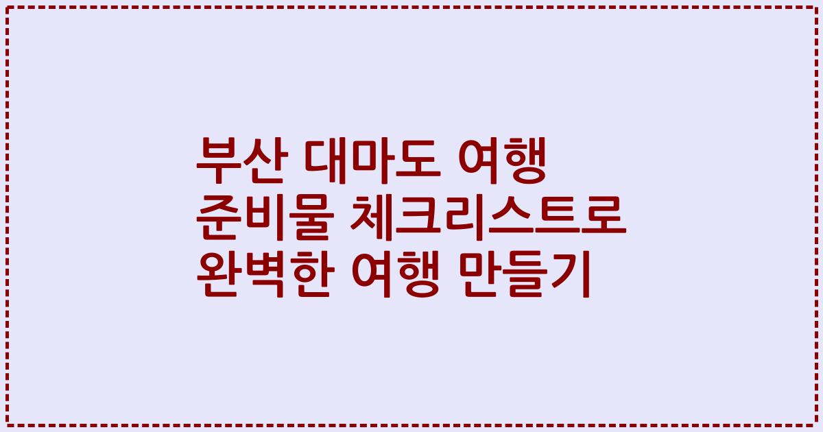 부산 대마도 여행 준비물 체크리스트로 완벽한 여행 만들기