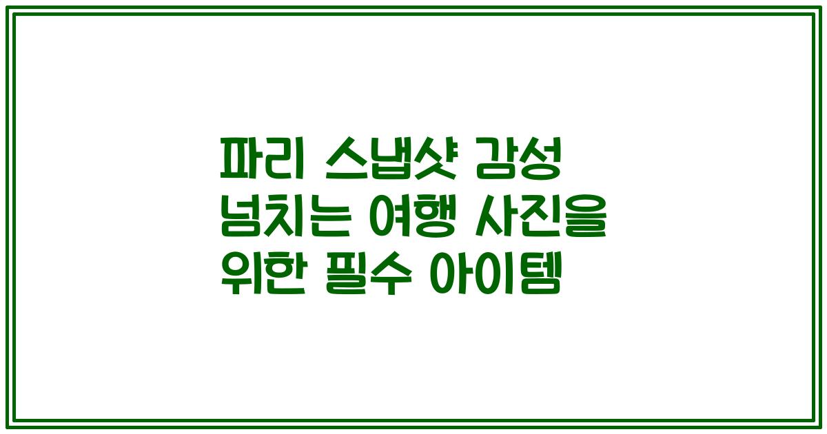 파리 스냅샷 감성 넘치는 여행 사진을 위한 필수 아이템
