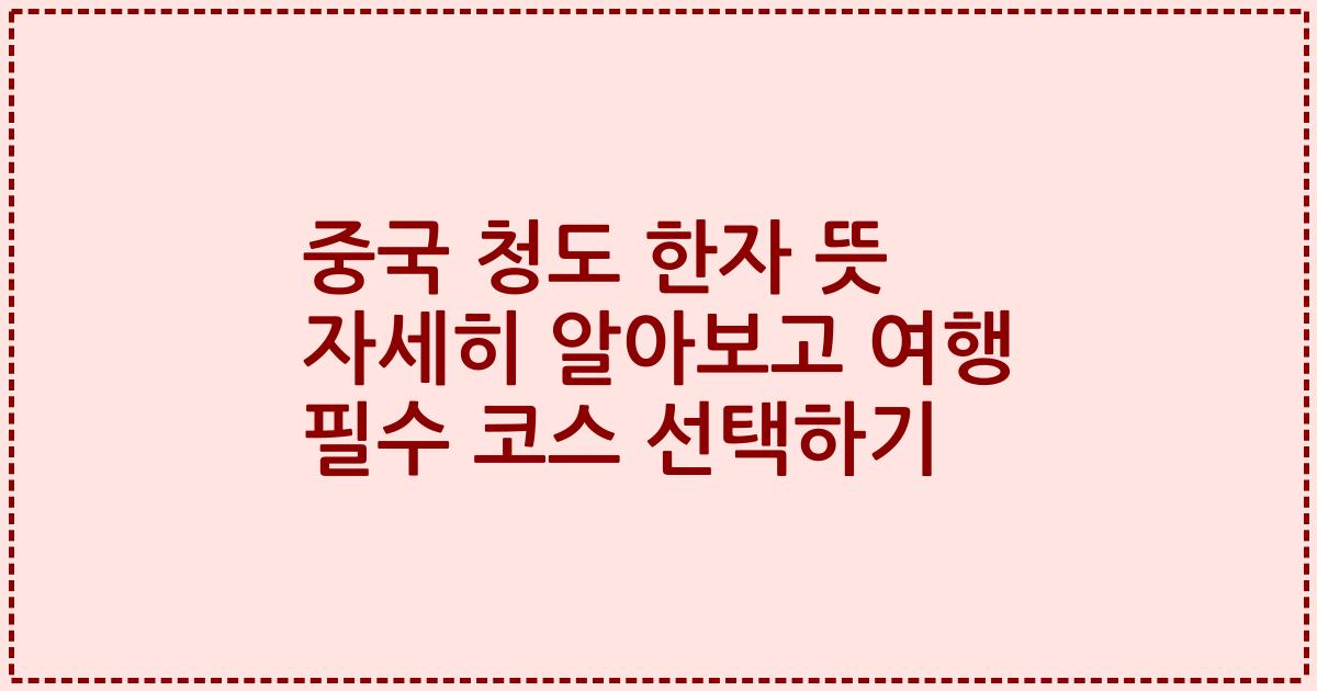 중국 청도 한자 뜻 자세히 알아보고 여행 필수 코스 선택하기