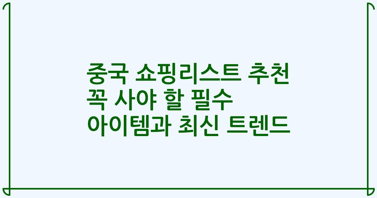 중국 쇼핑리스트 추천 꼭 사야 할 필수 아이템과 최신 트렌드