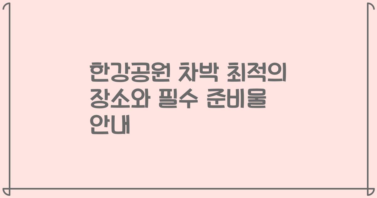 한강공원 차박 최적의 장소와 필수 준비물 안내