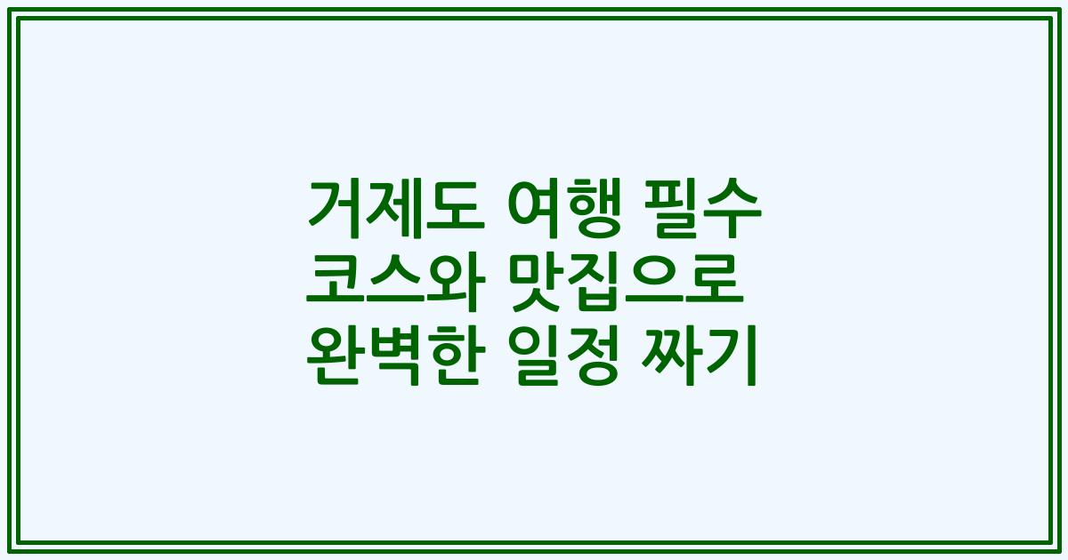거제도 여행 필수 코스와 맛집으로 완벽한 일정 짜기