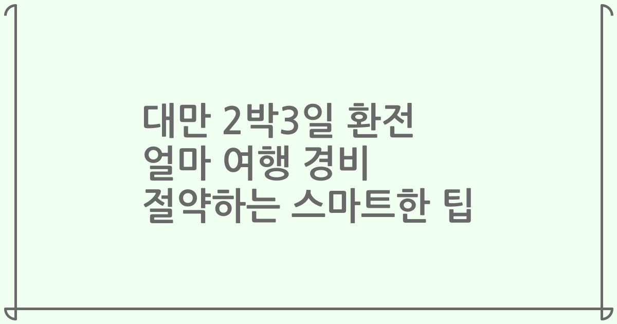 대만 2박3일 환전 얼마 여행 경비 절약하는 스마트한 팁