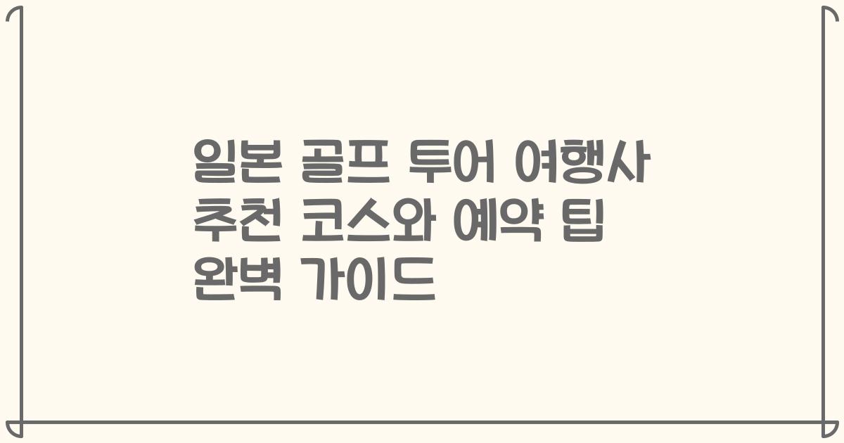일본 골프 투어 여행사 추천 코스와 예약 팁 완벽 가이드