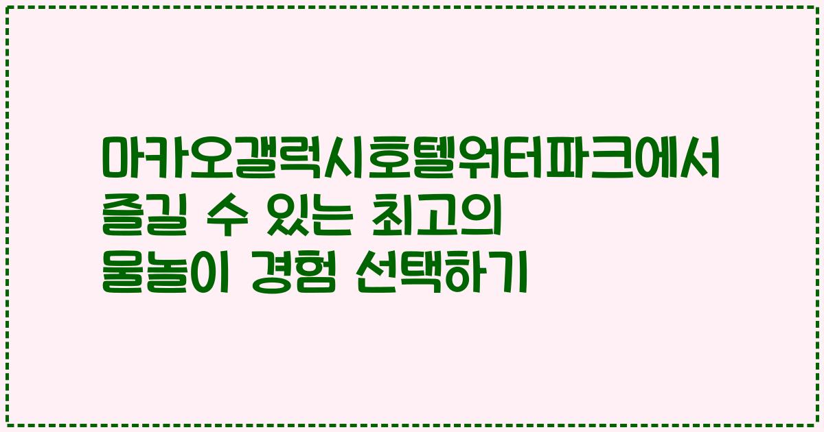 마카오갤럭시호텔워터파크에서 즐길 수 있는 최고의 물놀이 경험 선택하기