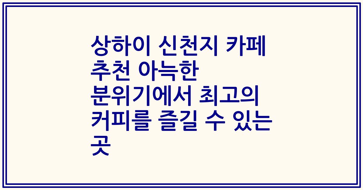 상하이 신천지 카페 추천 아늑한 분위기에서 최고의 커피를 즐길 수 있는 곳