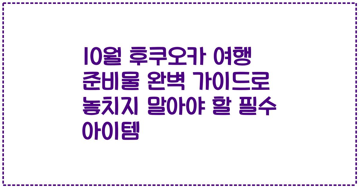 10월 후쿠오카 여행 준비물 완벽 가이드로 놓치지 말아야 할 필수 아이템