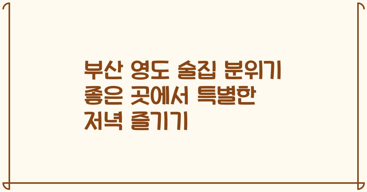 부산 영도 술집 분위기 좋은 곳에서 특별한 저녁 즐기기