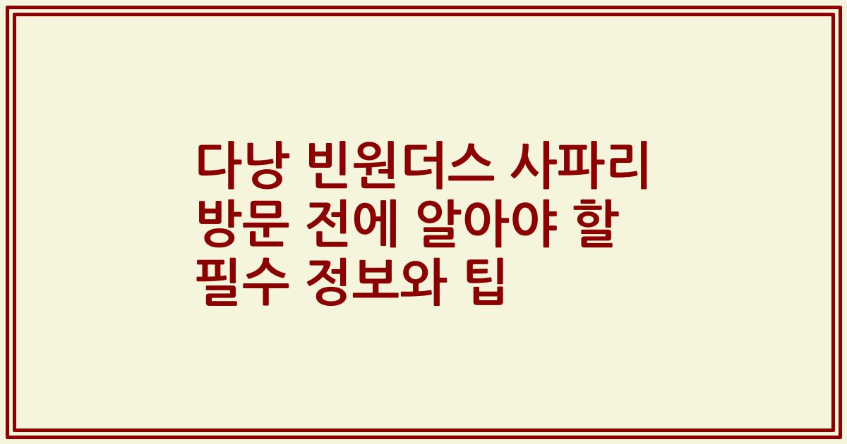 다낭 빈원더스 사파리 방문 전에 알아야 할 필수 정보와 팁