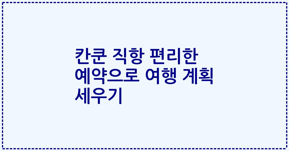칸쿤 직항 편리한 예약으로 여행 계획 세우기