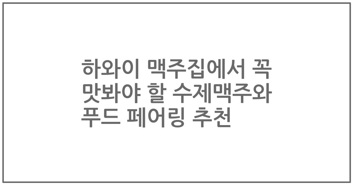 하와이 맥주집에서 꼭 맛봐야 할 수제맥주와 푸드 페어링 추천