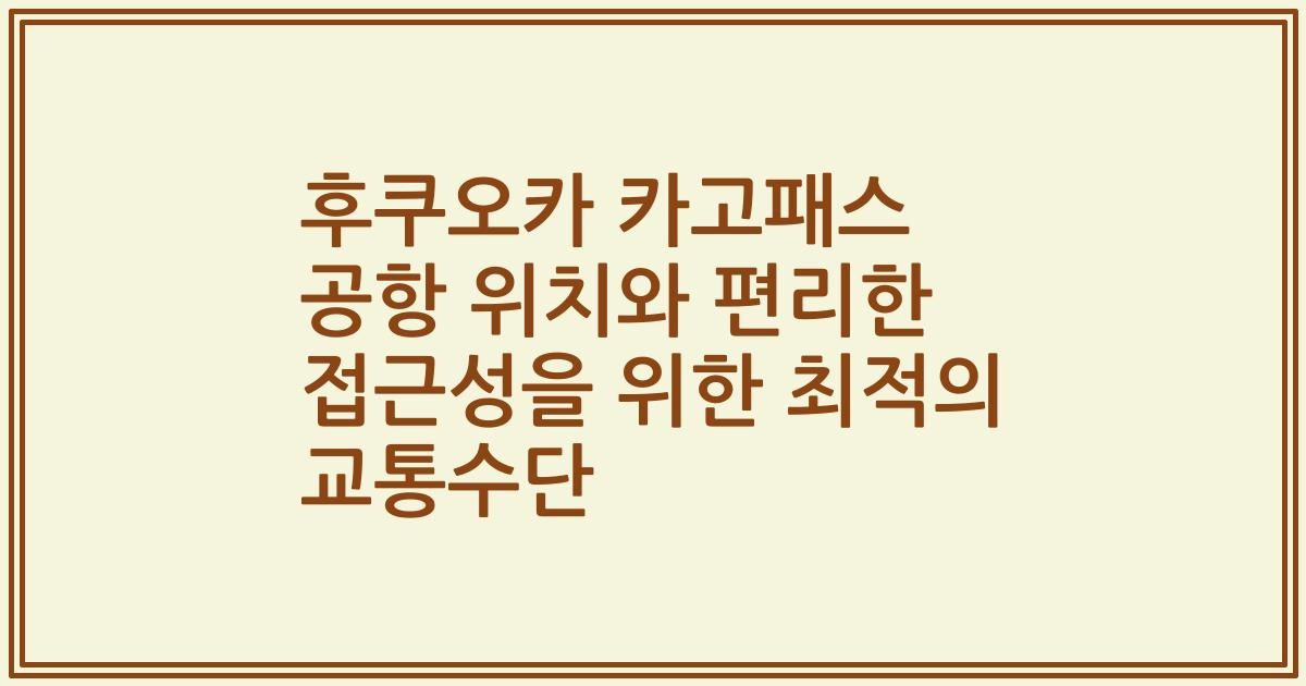 후쿠오카 카고패스 공항 위치와 편리한 접근성을 위한 최적의 교통수단