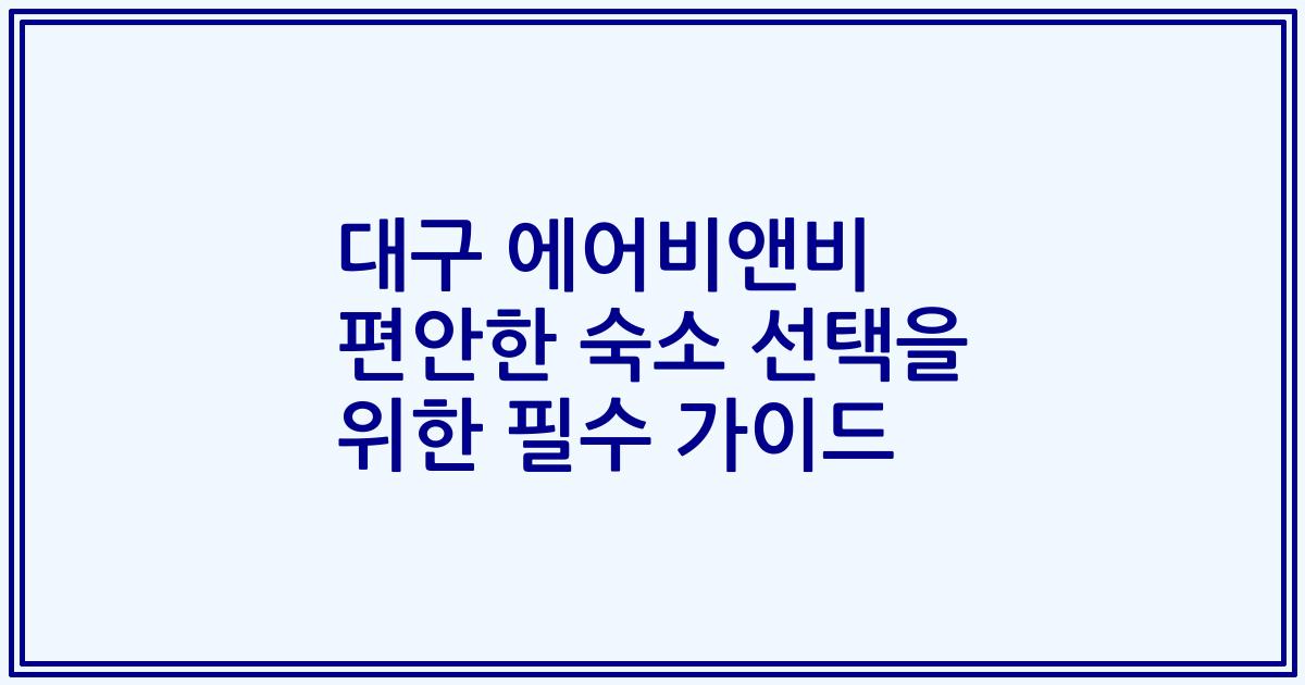 대구 에어비앤비 편안한 숙소 선택을 위한 필수 가이드