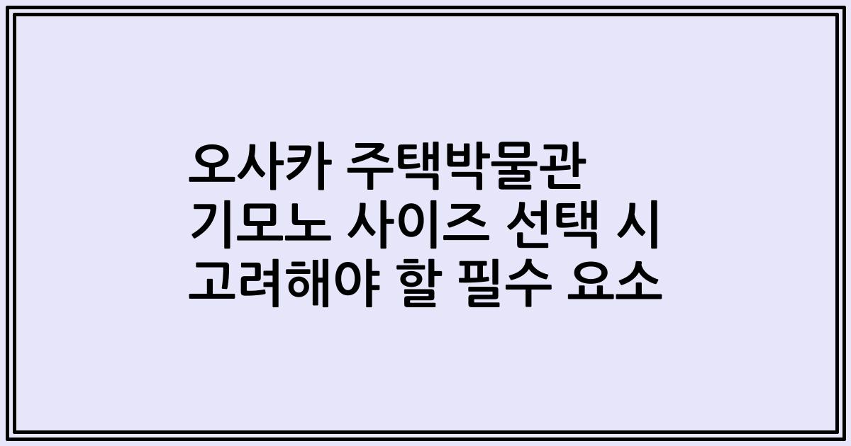 오사카 주택박물관 기모노 사이즈 선택 시 고려해야 할 필수 요소