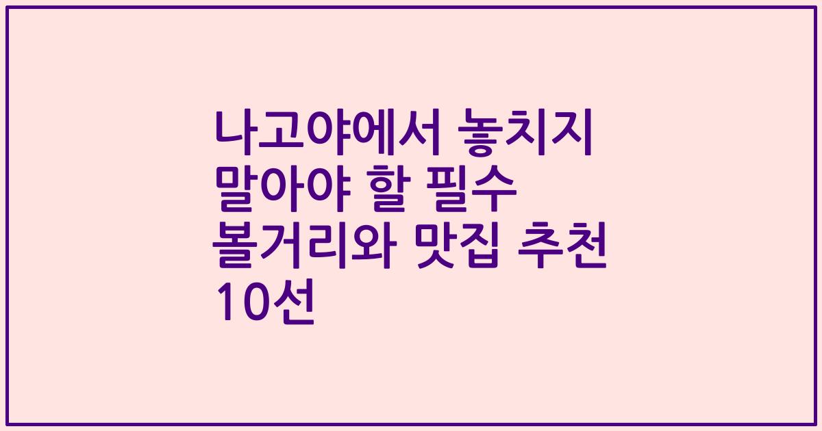 나고야에서 놓치지 말아야 할 필수 볼거리와 맛집 추천 10선