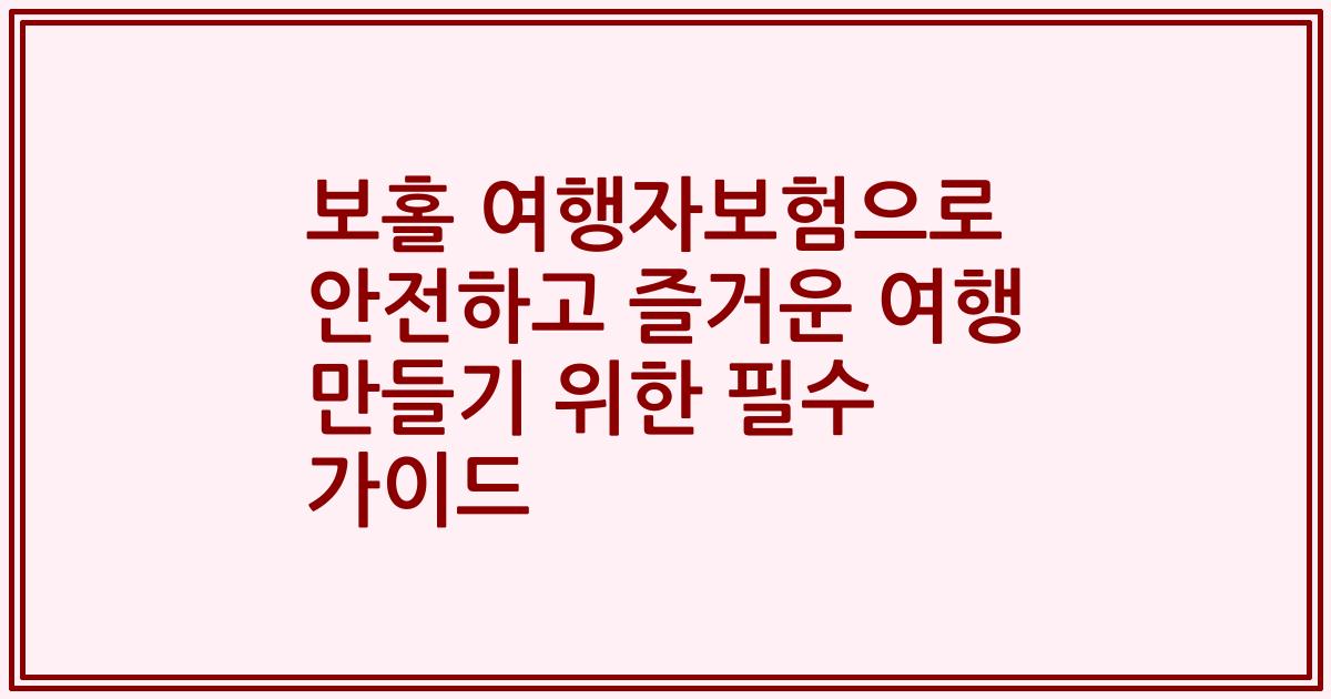 보홀 여행자보험으로 안전하고 즐거운 여행 만들기 위한 필수 가이드