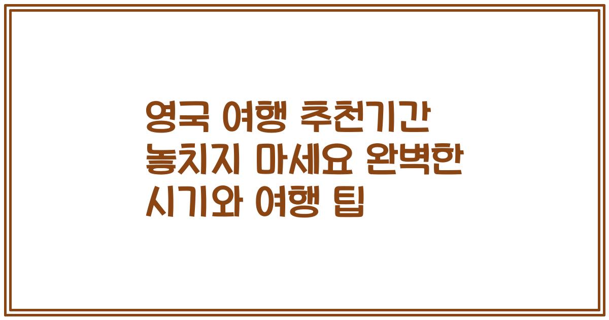 영국 여행 추천기간 놓치지 마세요 완벽한 시기와 여행 팁