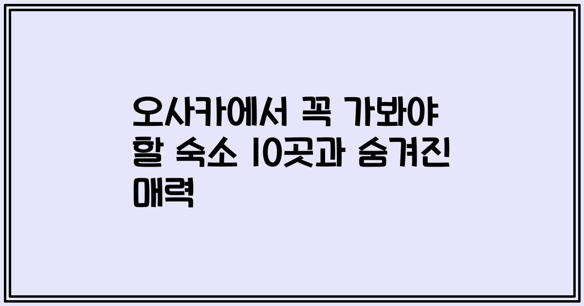 오사카에서 꼭 가봐야 할 숙소 10곳과 숨겨진 매력