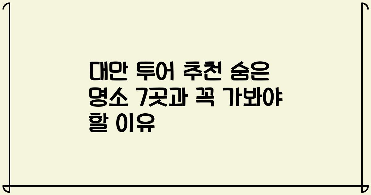 대만 투어 추천 숨은 명소 7곳과 꼭 가봐야 할 이유