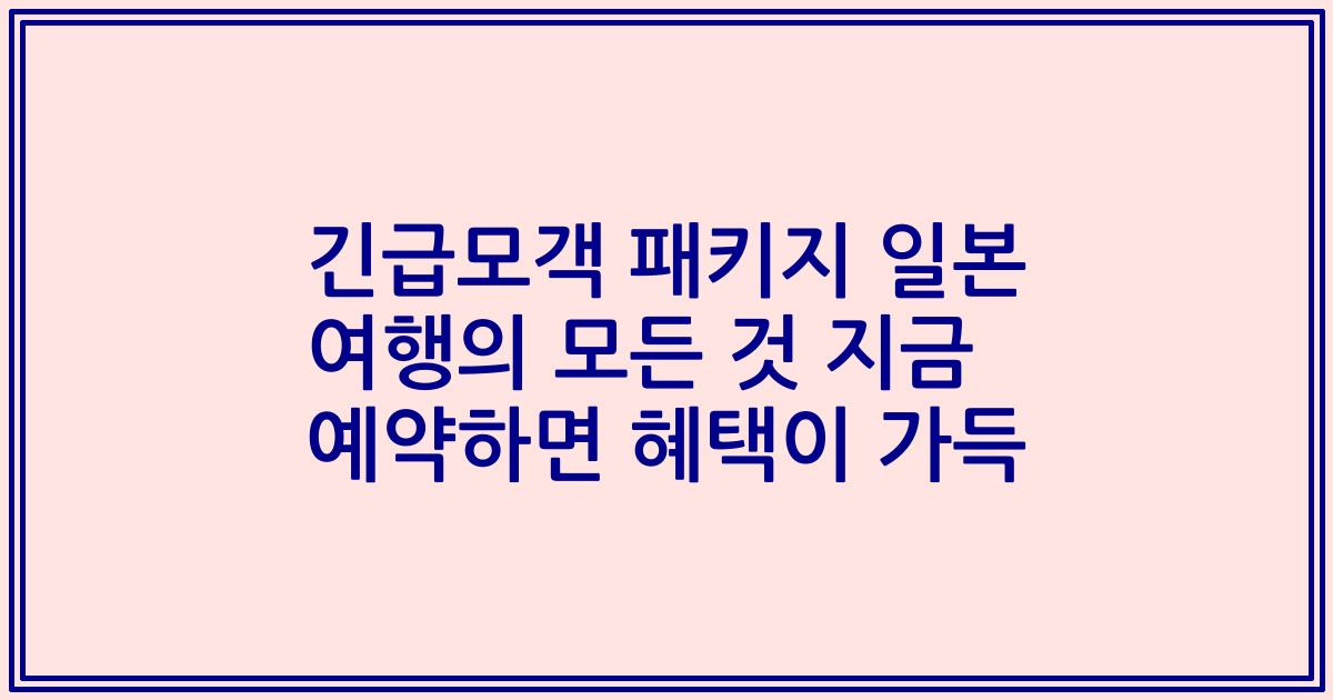 긴급모객 패키지 일본 여행의 모든 것 지금 예약하면 혜택이 가득