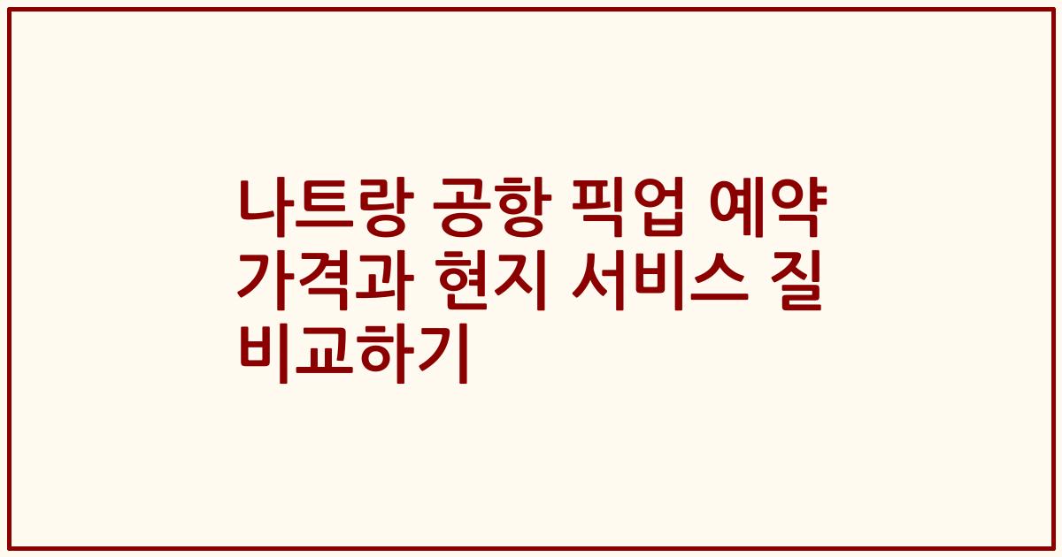 나트랑 공항 픽업 예약 가격과 현지 서비스 질 비교하기