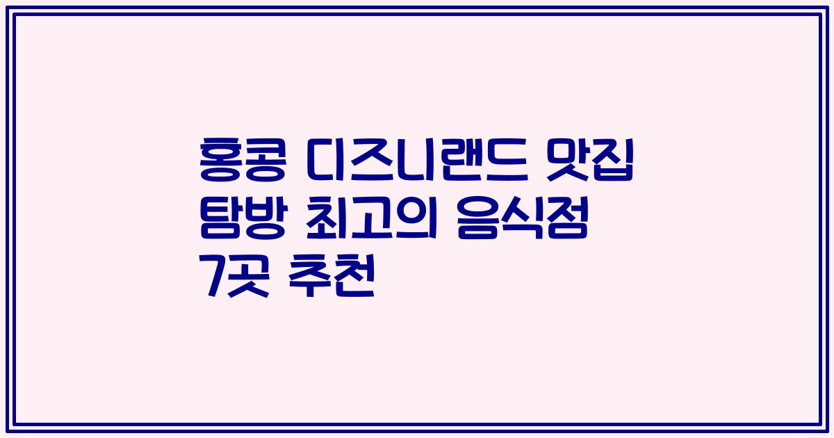 홍콩 디즈니랜드 맛집 탐방 최고의 음식점 7곳 추천