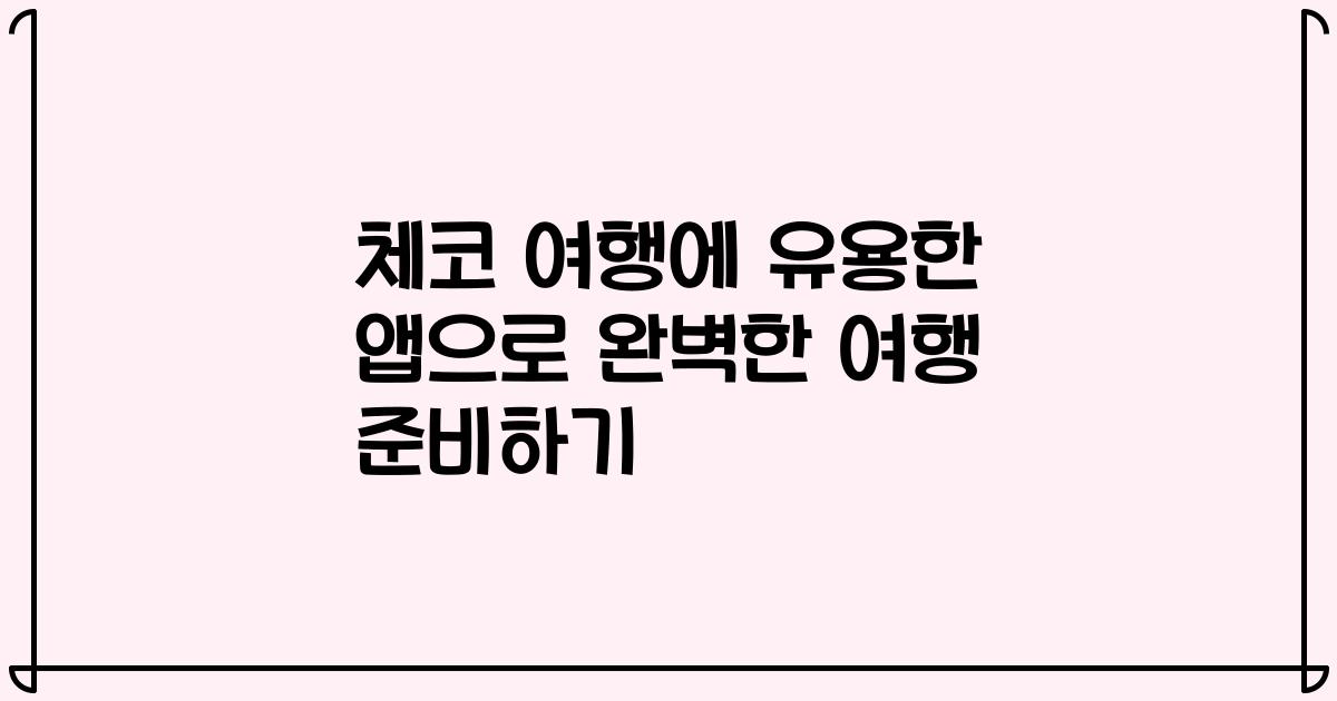 체코 여행에 유용한 앱으로 완벽한 여행 준비하기