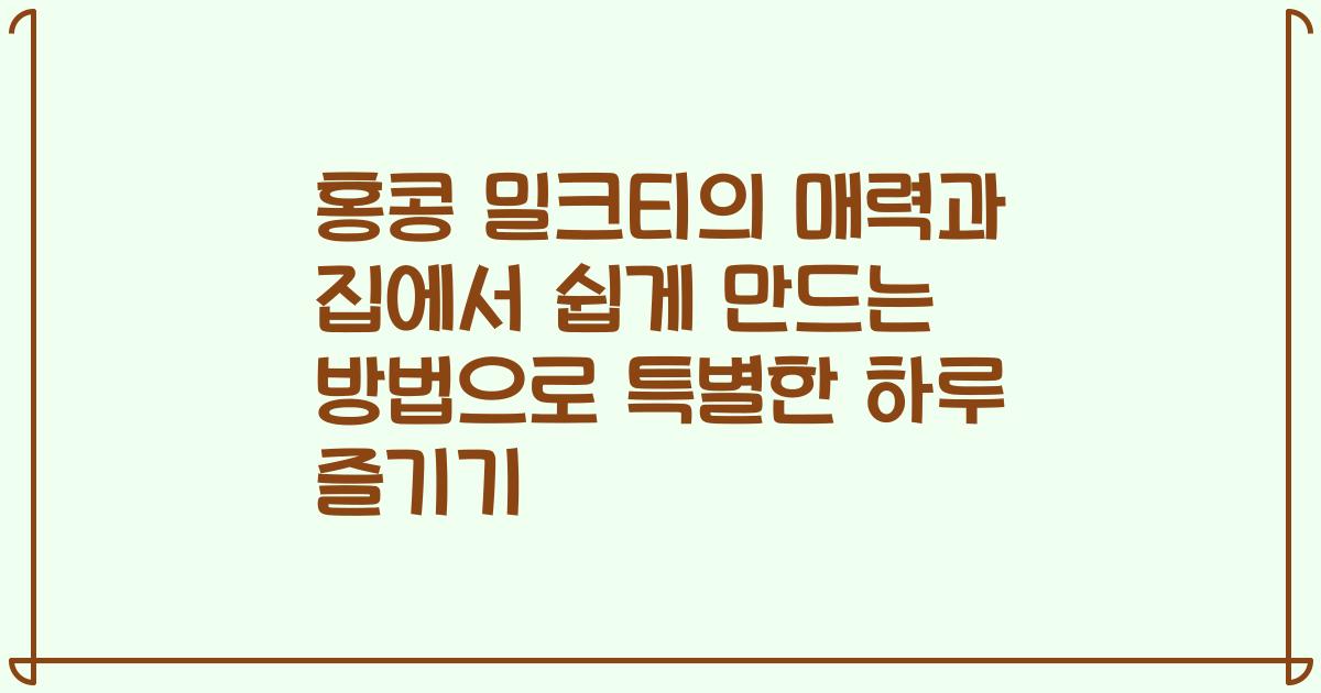 홍콩 밀크티의 매력과 집에서 쉽게 만드는 방법으로 특별한 하루 즐기기