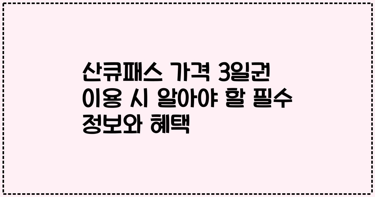 산큐패스 가격 3일권 이용 시 알아야 할 필수 정보와 혜택
