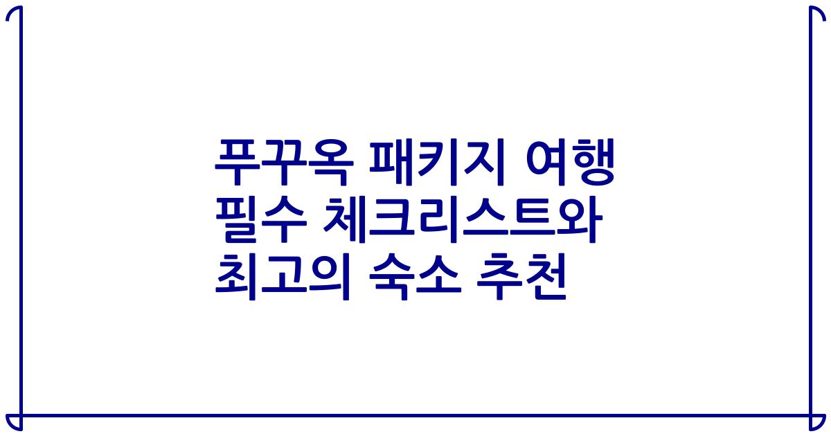푸꾸옥 패키지 여행 필수 체크리스트와 최고의 숙소 추천