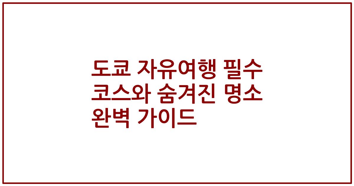 도쿄 자유여행 필수 코스와 숨겨진 명소 완벽 가이드