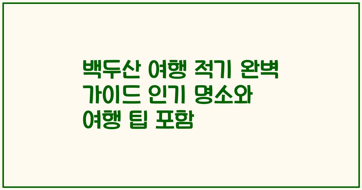 백두산 여행 적기 완벽 가이드 인기 명소와 여행 팁 포함