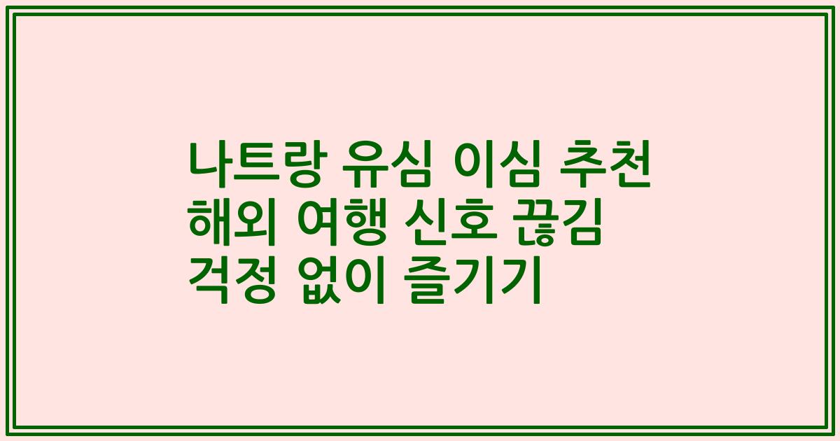 나트랑 유심 이심 추천 해외 여행 신호 끊김 걱정 없이 즐기기